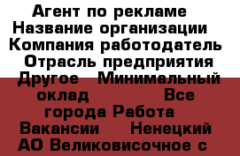 Агент по рекламе › Название организации ­ Компания-работодатель › Отрасль предприятия ­ Другое › Минимальный оклад ­ 16 800 - Все города Работа » Вакансии   . Ненецкий АО,Великовисочное с.